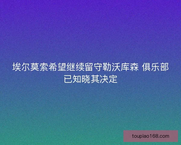 埃尔莫索希望继续留守勒沃库森 俱乐部已知晓其决定
