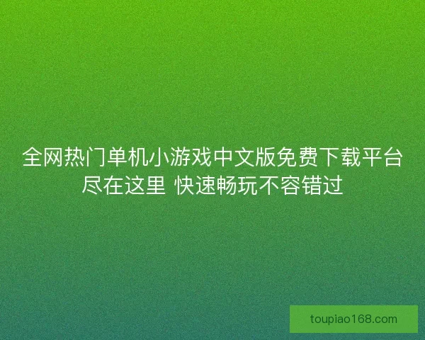 全网热门单机小游戏中文版免费下载平台尽在这里 快速畅玩不容错过