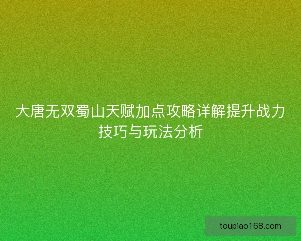 大唐无双蜀山天赋加点攻略详解提升战力技巧与玩法分析