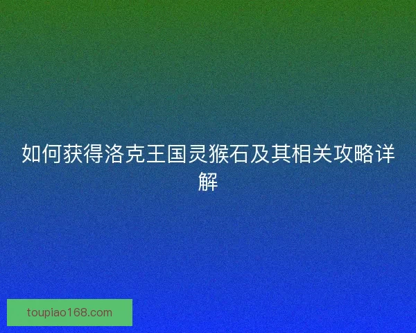如何获得洛克王国灵猴石及其相关攻略详解