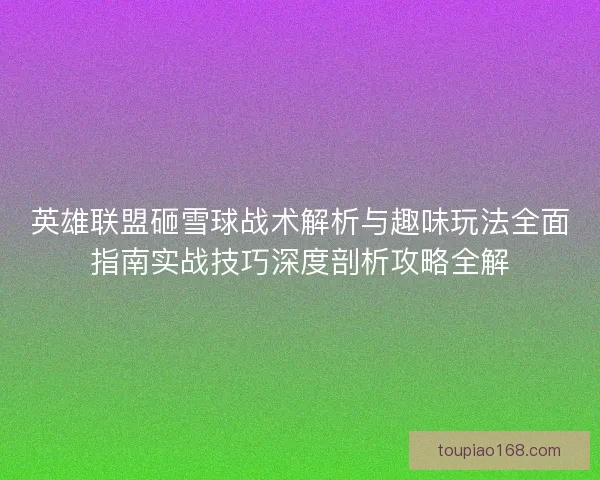 英雄联盟砸雪球战术解析与趣味玩法全面指南实战技巧深度剖析攻略全解
