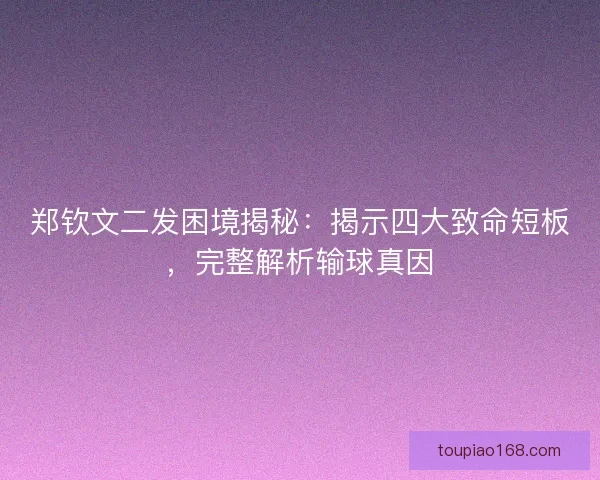 郑钦文二发困境揭秘：揭示四大致命短板，完整解析输球真因