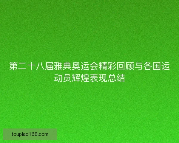 第二十八届雅典奥运会精彩回顾与各国运动员辉煌表现总结