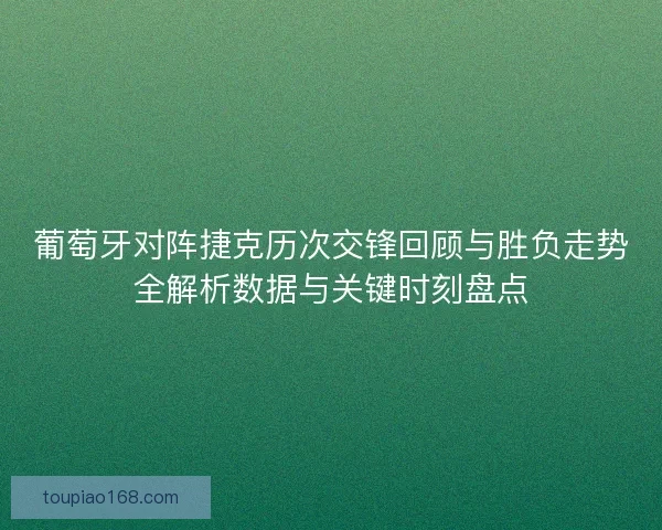 葡萄牙对阵捷克历次交锋回顾与胜负走势全解析数据与关键时刻盘点