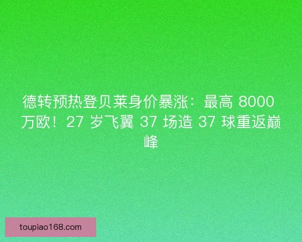 德转预热登贝莱身价暴涨：最高 8000 万欧！27 岁飞翼 37 场造 37 球重返巅峰