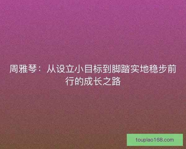 周雅琴：从设立小目标到脚踏实地稳步前行的成长之路