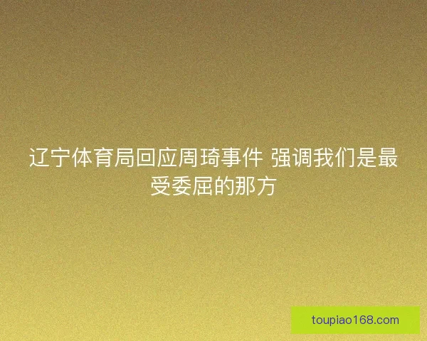 辽宁体育局回应周琦事件 强调我们是最受委屈的那方
