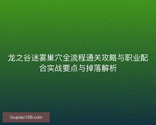 龙之谷迷雾巢穴全流程通关攻略与职业配合实战要点与掉落解析