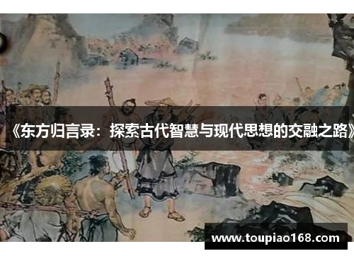 《东方归言录：探索古代智慧与现代思想的交融之路》