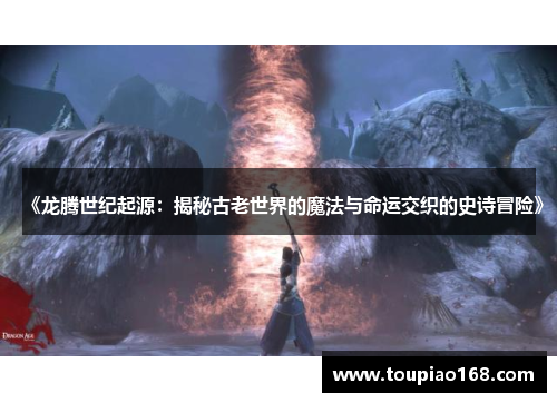 《龙腾世纪起源：揭秘古老世界的魔法与命运交织的史诗冒险》